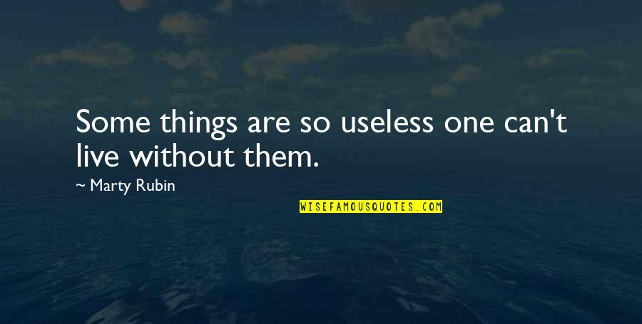 Radostna Ili Quotes By Marty Rubin: Some things are so useless one can't live Radostna Ili Quotes By Marty Rubin: Some things are so useless one can't live
