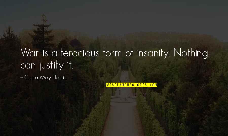 Radosveta Chinkova Quotes By Corra May Harris: War is a ferocious form of insanity. Nothing Radosveta Chinkova Quotes By Corra May Harris: War is a ferocious form of insanity. Nothing