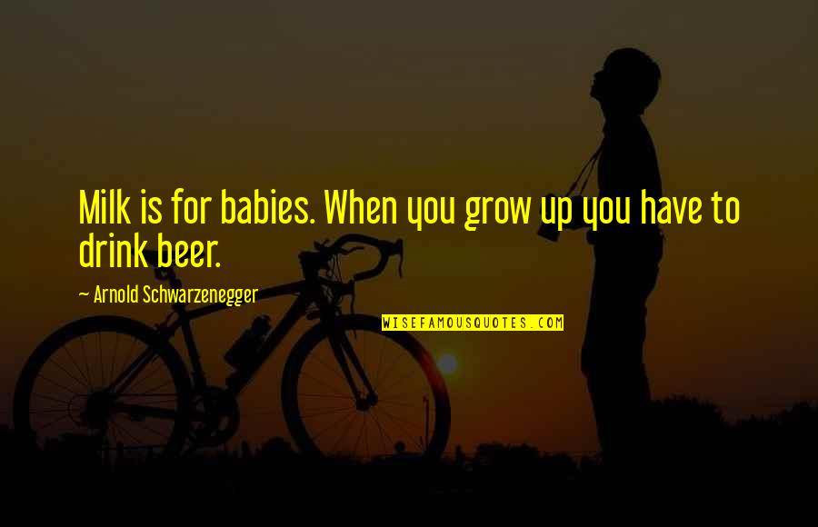 Radoune Quotes By Arnold Schwarzenegger: Milk is for babies. When you grow up Radoune Quotes By Arnold Schwarzenegger: Milk is for babies. When you grow up