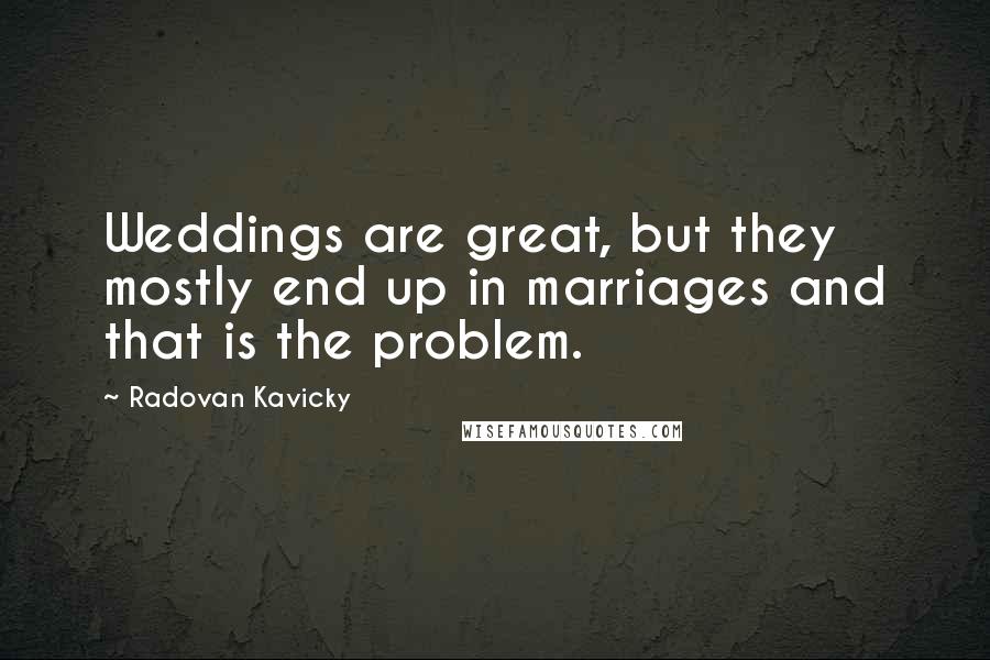 Radovan Kavicky quotes: Weddings are great, but they mostly end up in marriages and that is the problem.