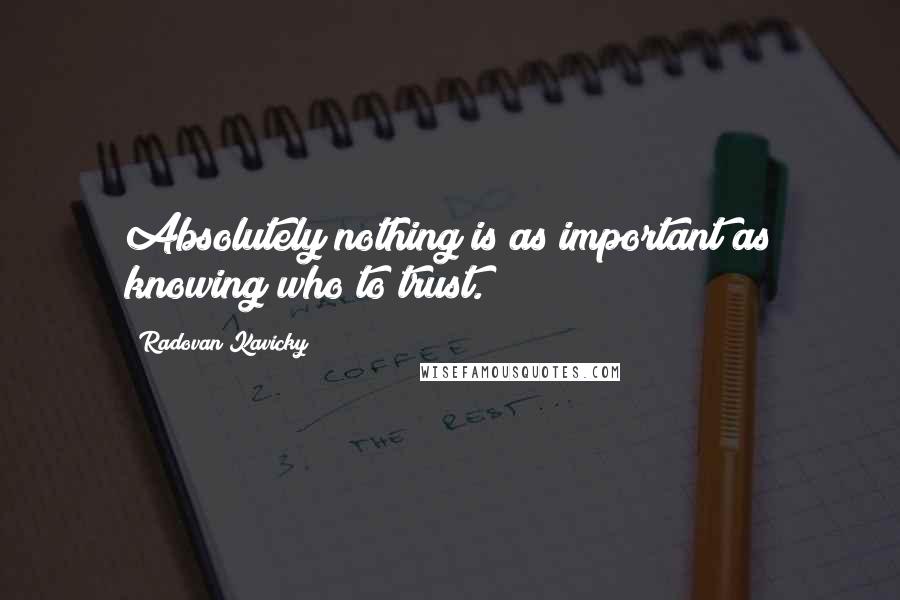 Radovan Kavicky quotes: Absolutely nothing is as important as knowing who to trust.