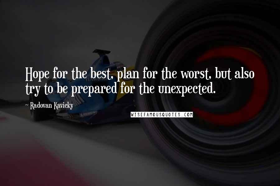 Radovan Kavicky quotes: Hope for the best, plan for the worst, but also try to be prepared for the unexpected.