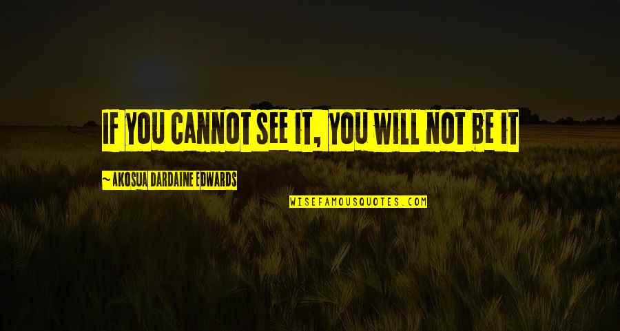 Radovanovici Quotes By Akosua Dardaine Edwards: If you cannot see it, you will not Radovanovici Quotes By Akosua Dardaine Edwards: If you cannot see it, you will not
