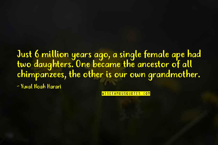 Radovici Apartmani Quotes By Yuval Noah Harari: Just 6 million years ago, a single female Radovici Apartmani Quotes By Yuval Noah Harari: Just 6 million years ago, a single female