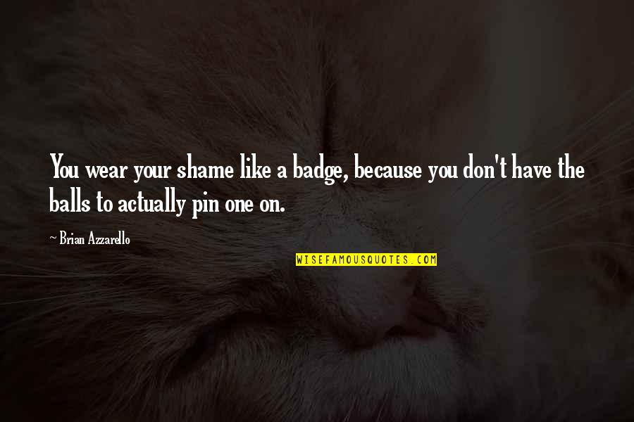 Radovici Quotes By Brian Azzarello: You wear your shame like a badge, because Radovici Quotes By Brian Azzarello: You wear your shame like a badge, because