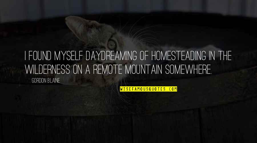 Radovici Smestaj Quotes By Gordon Blaine: I found myself daydreaming of homesteading in the Radovici Smestaj Quotes By Gordon Blaine: I found myself daydreaming of homesteading in the