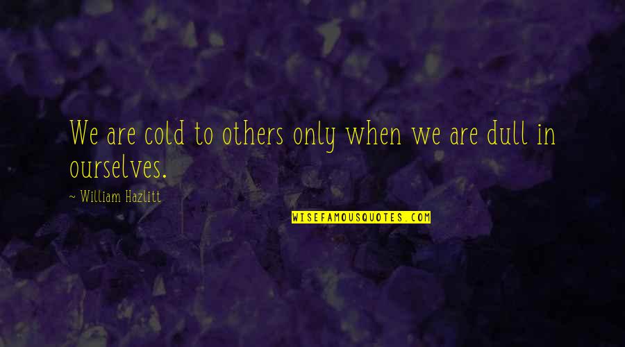 Radspinner Chiropractor Quotes By William Hazlitt: We are cold to others only when we