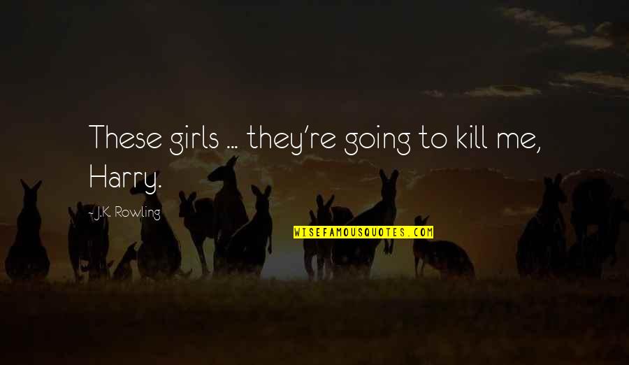 Radtech Student Quotes By J.K. Rowling: These girls ... they're going to kill me,