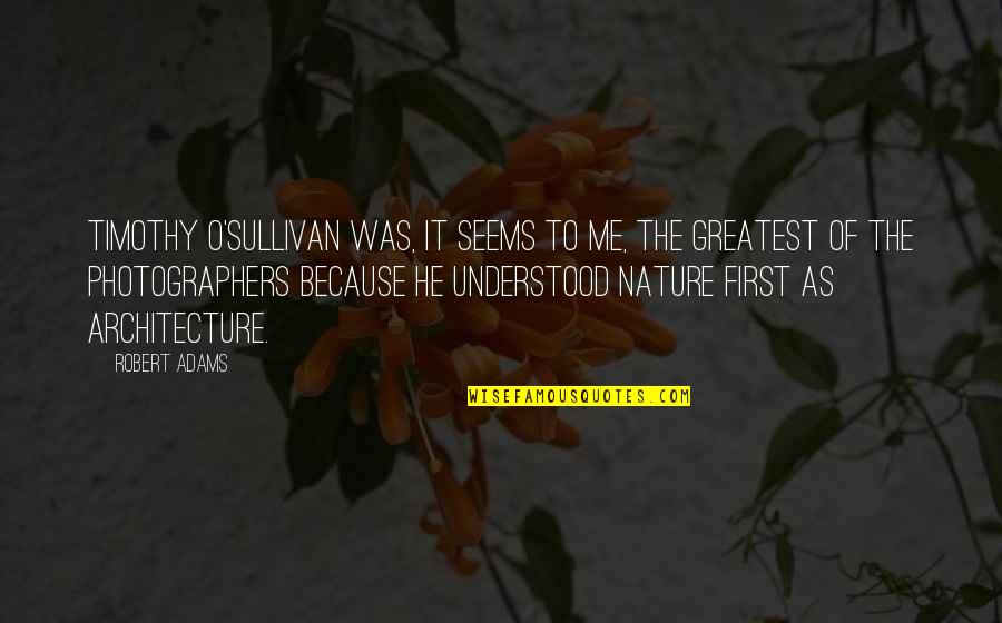 Radtke Contractors Quotes By Robert Adams: Timothy O'Sullivan was, it seems to me, the Radtke Contractors Quotes By Robert Adams: Timothy O'Sullivan was, it seems to me, the