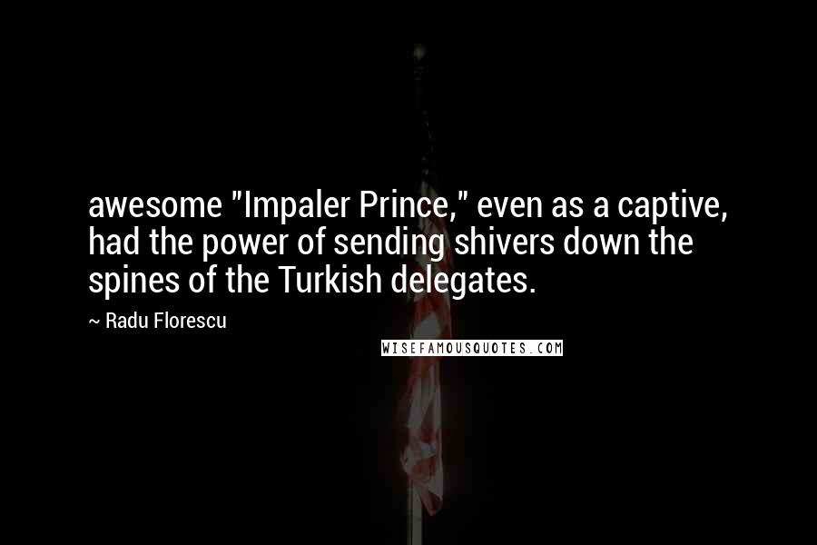 Radu Florescu quotes: awesome "Impaler Prince," even as a captive, had the power of sending shivers down the spines of the Turkish delegates. Radu Florescu quotes: awesome "Impaler Prince," even as a captive, had the power of sending shivers down the spines of the Turkish delegates.