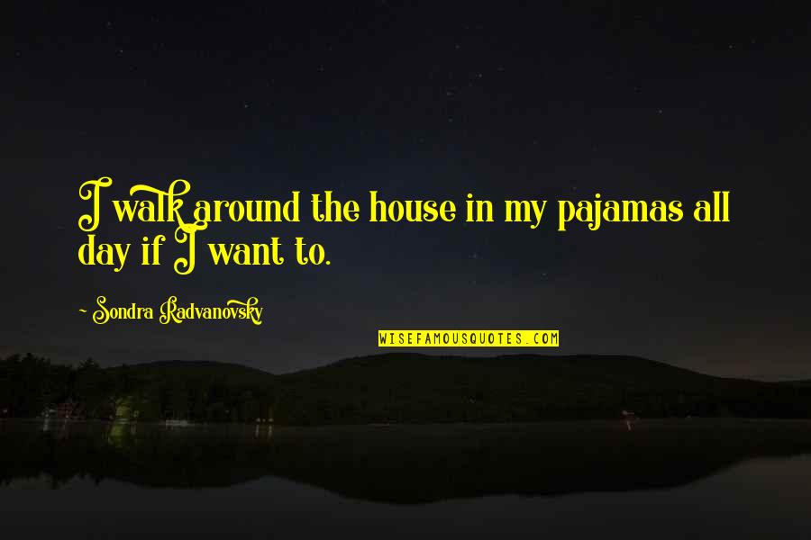 Radvanovsky Quotes By Sondra Radvanovsky: I walk around the house in my pajamas
