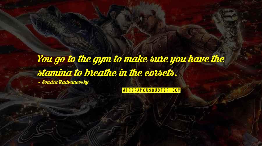 Radvanovsky Quotes By Sondra Radvanovsky: You go to the gym to make sure