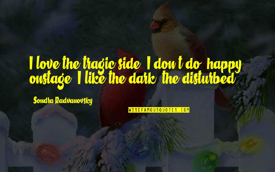 Radvanovsky Quotes By Sondra Radvanovsky: I love the tragic side. I don't do