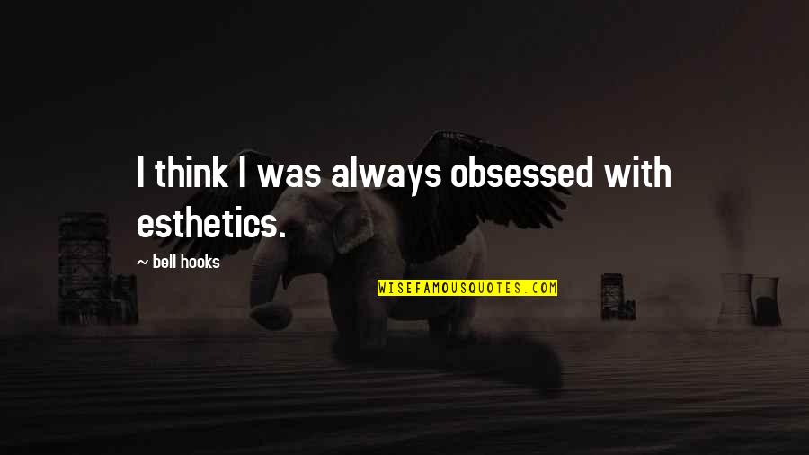Radvanovsky Youtube Quotes By Bell Hooks: I think I was always obsessed with esthetics. Radvanovsky Youtube Quotes By Bell Hooks: I think I was always obsessed with esthetics.