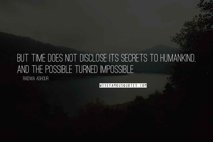 Radwa Ashour quotes: But time does not disclose its secrets to humankind, and the possible turned impossible.