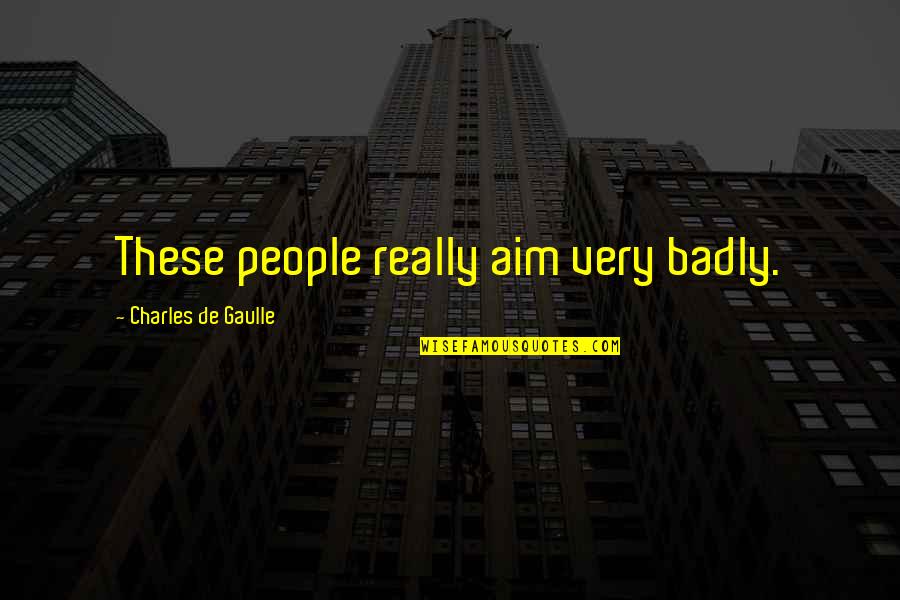 Radwanski Wayne Quotes By Charles De Gaulle: These people really aim very badly. Radwanski Wayne Quotes By Charles De Gaulle: These people really aim very badly.