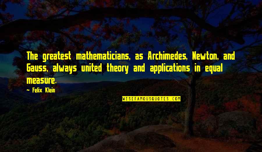 Radyonun Orlando Quotes By Felix Klein: The greatest mathematicians, as Archimedes, Newton, and Gauss, Radyonun Orlando Quotes By Felix Klein: The greatest mathematicians, as Archimedes, Newton, and Gauss,