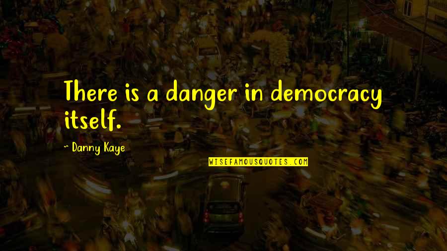 Radyoyu H Mayun Quotes By Danny Kaye: There is a danger in democracy itself. Radyoyu H Mayun Quotes By Danny Kaye: There is a danger in democracy itself.