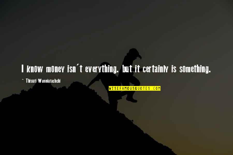 Radyoyu H Mayun Quotes By Thisuri Wanniarachchi: I know money isn't everything. but it certainly Radyoyu H Mayun Quotes By Thisuri Wanniarachchi: I know money isn't everything. but it certainly