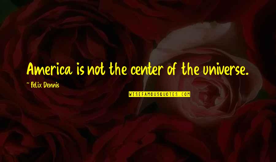 Radziah Quotes By Felix Dennis: America is not the center of the universe.