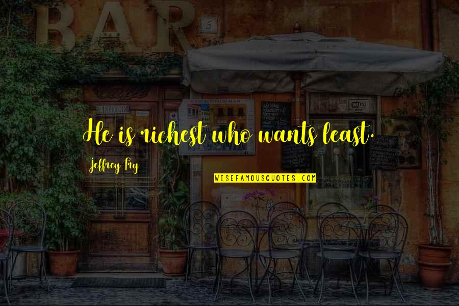 Radzik Quotes By Jeffrey Fry: He is richest who wants least. Radzik Quotes By Jeffrey Fry: He is richest who wants least.