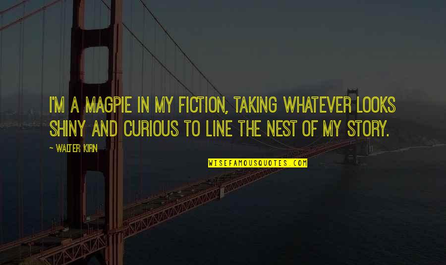 Radziville Quotes By Walter Kirn: I'm a magpie in my fiction, taking whatever Radziville Quotes By Walter Kirn: I'm a magpie in my fiction, taking whatever