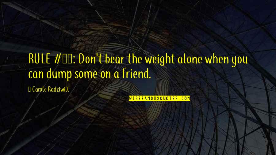 Radziwill's Quotes By Carole Radziwill: RULE #13: Don't bear the weight alone when
