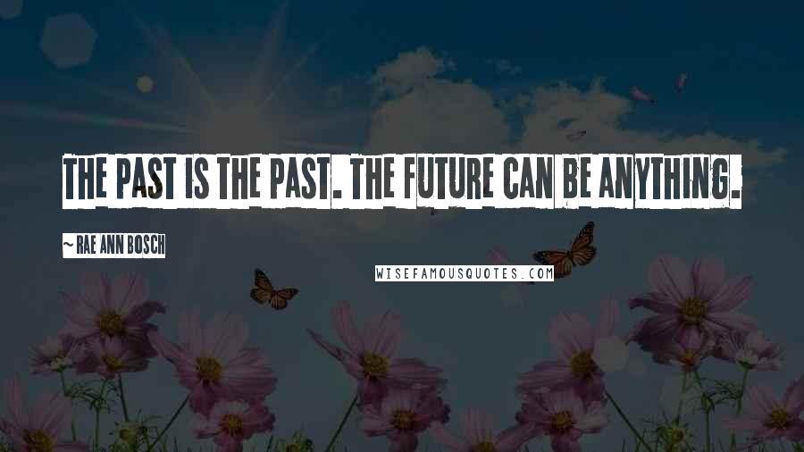 Rae Ann Bosch quotes: The past is the past. The future can be anything.