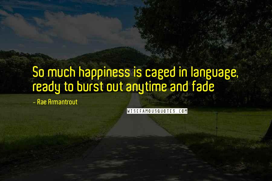 Rae Armantrout quotes: So much happiness is caged in language, ready to burst out anytime and fade