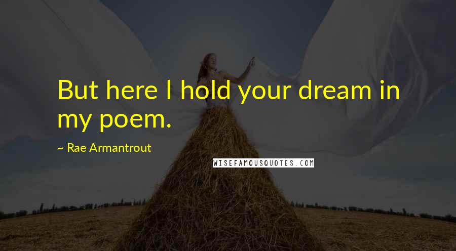 Rae Armantrout quotes: But here I hold your dream in my poem.