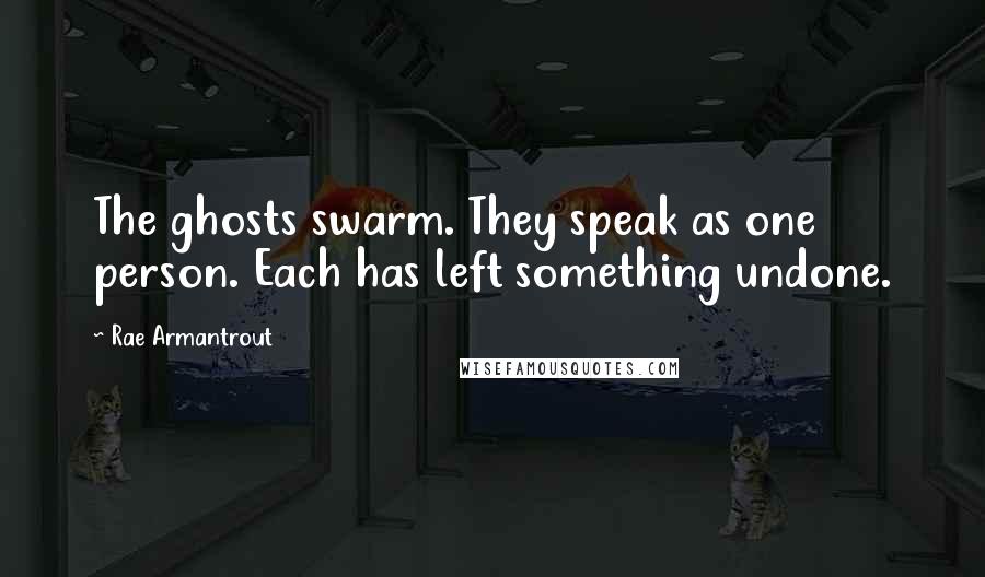 Rae Armantrout quotes: The ghosts swarm. They speak as one person. Each has left something undone.