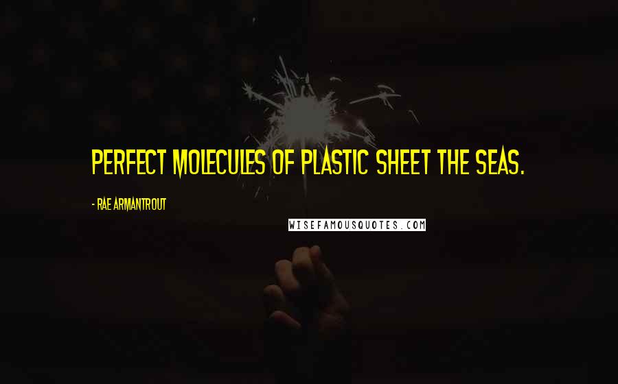 Rae Armantrout quotes: Perfect molecules of plastic sheet the seas.