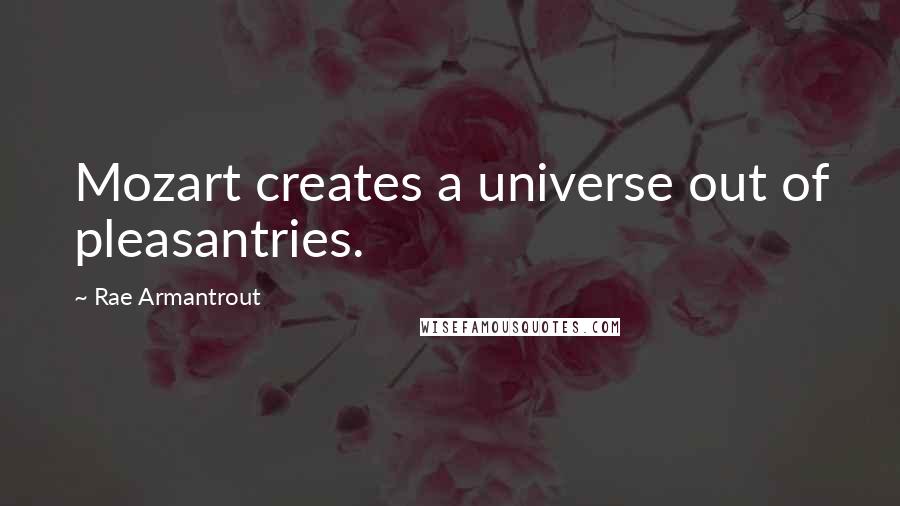 Rae Armantrout quotes: Mozart creates a universe out of pleasantries.