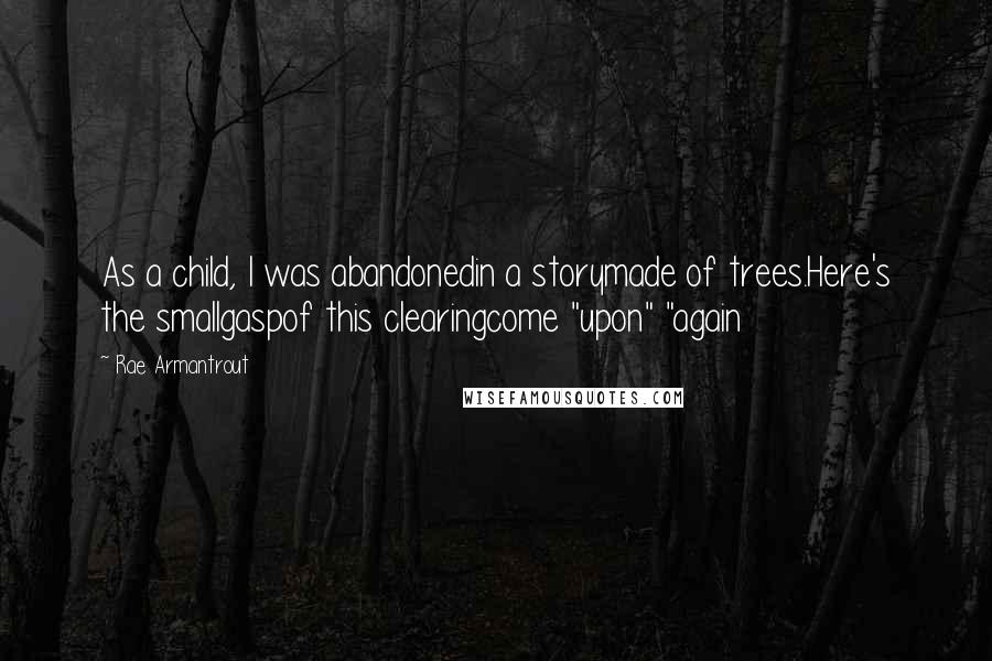 Rae Armantrout quotes: As a child, I was abandonedin a storymade of trees.Here's the smallgaspof this clearingcome "upon" "again