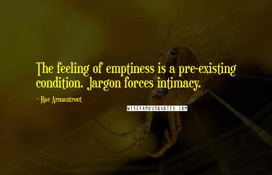 Rae Armantrout quotes: The feeling of emptiness is a pre-existing condition. Jargon forces intimacy.