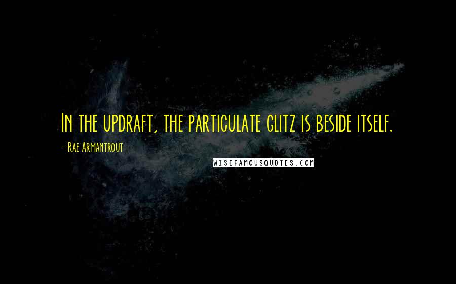 Rae Armantrout quotes: In the updraft, the particulate glitz is beside itself.