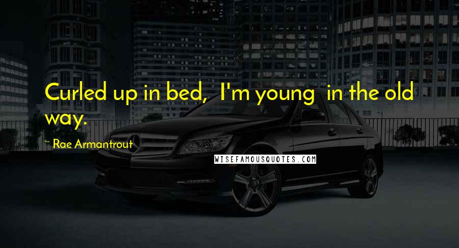 Rae Armantrout quotes: Curled up in bed, I'm young in the old way.