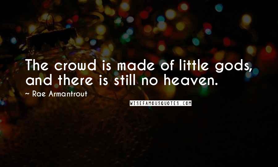 Rae Armantrout quotes: The crowd is made of little gods, and there is still no heaven.