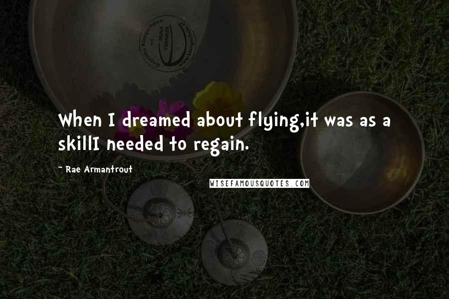 Rae Armantrout quotes: When I dreamed about flying,it was as a skillI needed to regain.