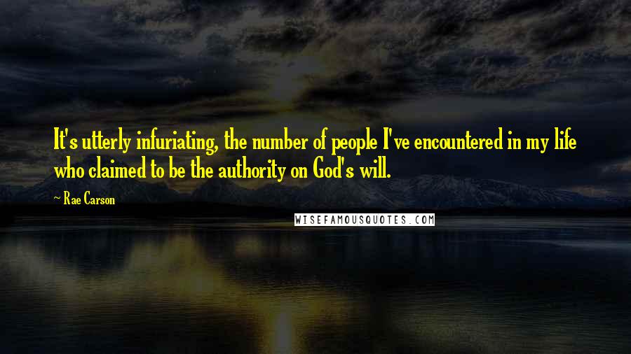 Rae Carson quotes: It's utterly infuriating, the number of people I've encountered in my life who claimed to be the authority on God's will.