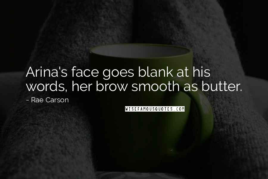 Rae Carson quotes: Arina's face goes blank at his words, her brow smooth as butter.