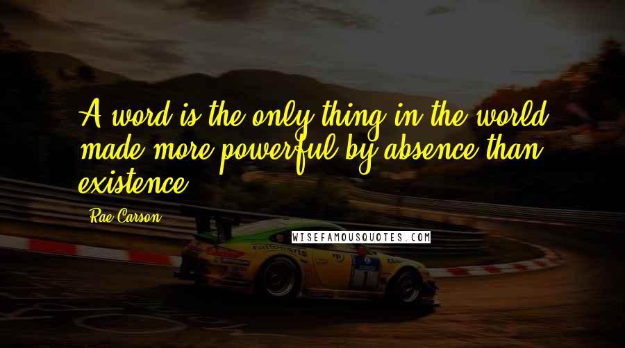 Rae Carson quotes: A word is the only thing in the world made more powerful by absence than existence.