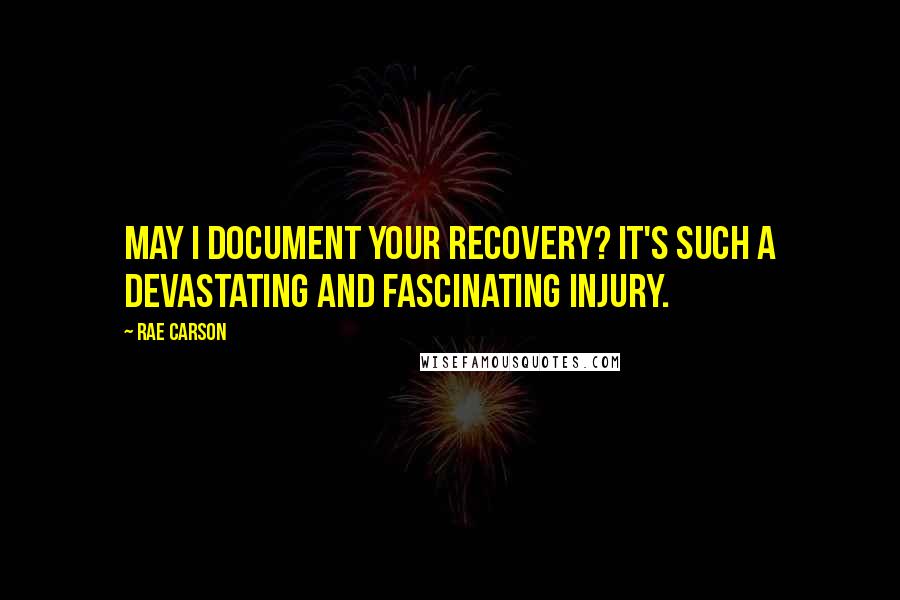 Rae Carson quotes: May I document your recovery? It's such a devastating and fascinating injury.