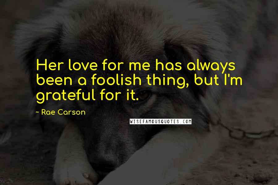 Rae Carson quotes: Her love for me has always been a foolish thing, but I'm grateful for it.