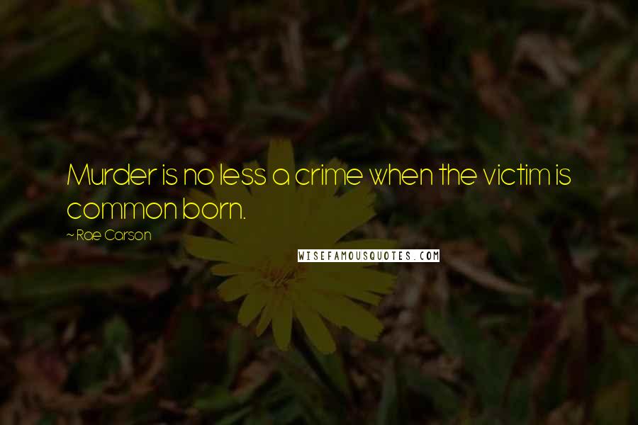 Rae Carson quotes: Murder is no less a crime when the victim is common born.