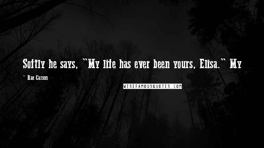 Rae Carson quotes: Softly he says, "My life has ever been yours, Elisa." My