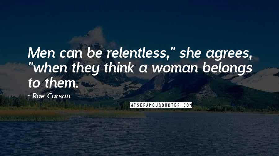 Rae Carson quotes: Men can be relentless," she agrees, "when they think a woman belongs to them.