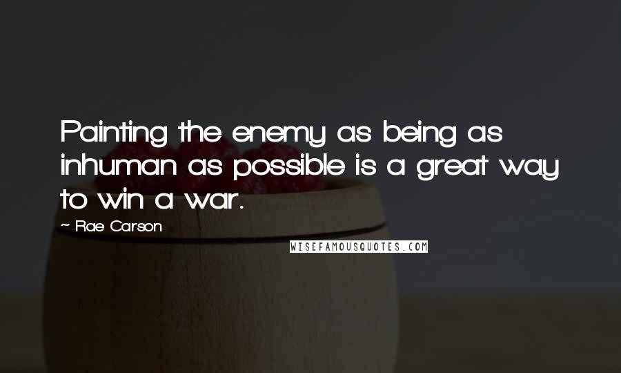 Rae Carson quotes: Painting the enemy as being as inhuman as possible is a great way to win a war.