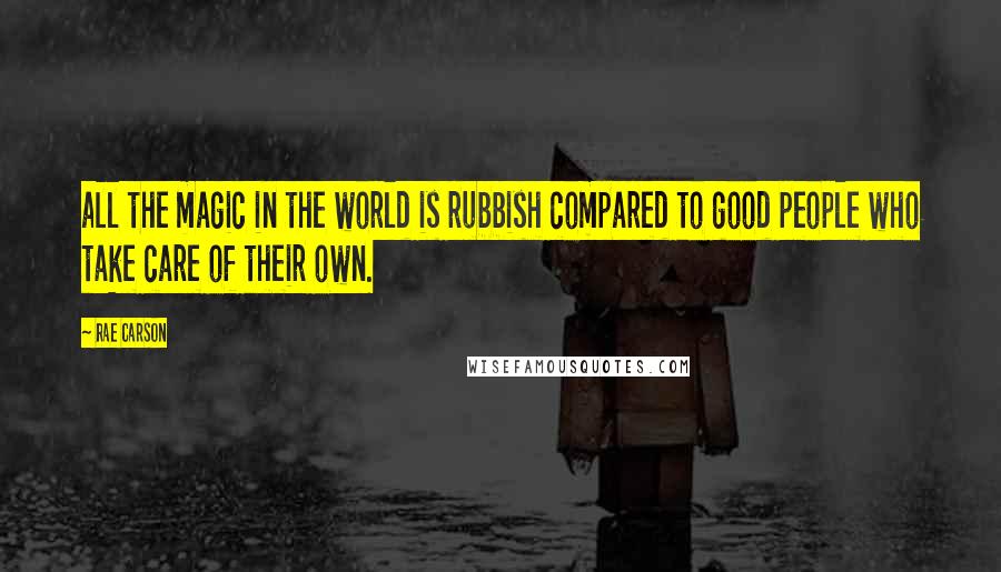 Rae Carson quotes: all the magic in the world is rubbish compared to good people who take care of their own.