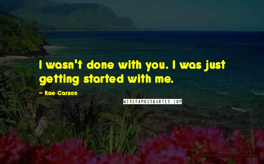 Rae Carson quotes: I wasn't done with you. I was just getting started with me.